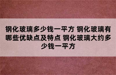 钢化玻璃多少钱一平方 钢化玻璃有哪些优缺点及特点 钢化玻璃大约多少钱一平方